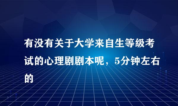 有没有关于大学来自生等级考试的心理剧剧本呢，5分钟左右的