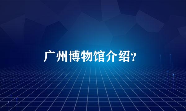 广州博物馆介绍？