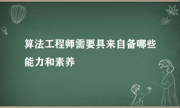 算法工程师需要具来自备哪些能力和素养