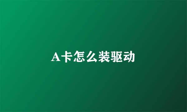 A卡怎么装驱动