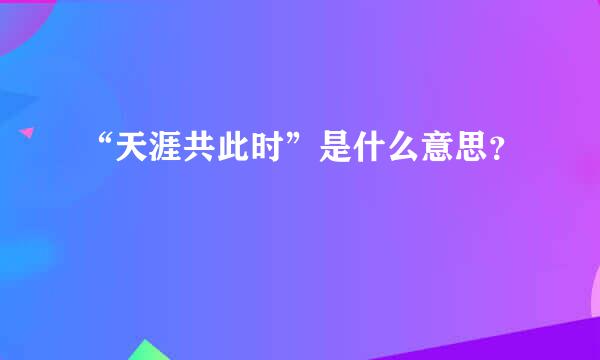 “天涯共此时”是什么意思？