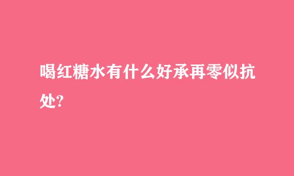 喝红糖水有什么好承再零似抗处?