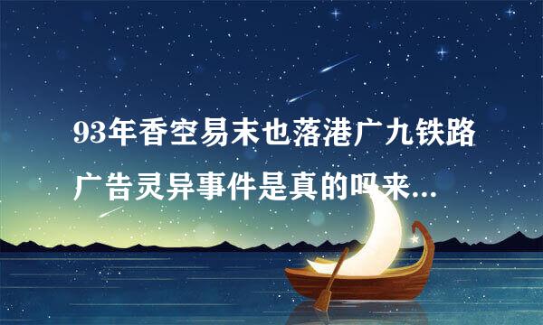 93年香空易末也落港广九铁路广告灵异事件是真的吗来自，如果是假的,广告为什么只播放了很短的一段时间就停播了