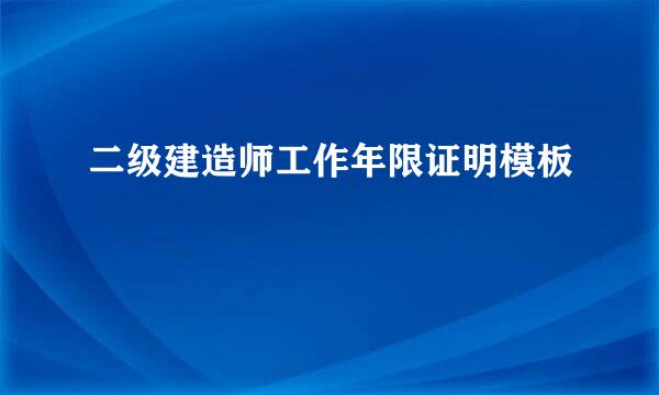 二级建造师工作年限证明模板