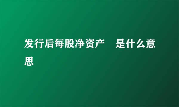 发行后每股净资产 是什么意思