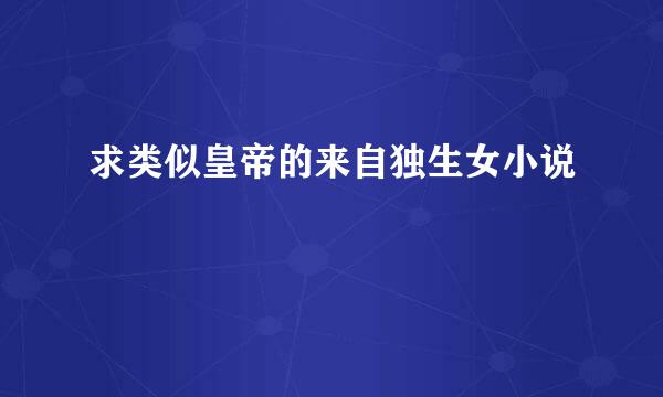 求类似皇帝的来自独生女小说