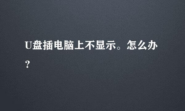 U盘插电脑上不显示。怎么办？