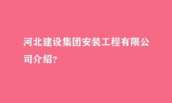 河北建设集团安装工程有限公司介绍？