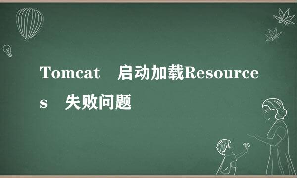 Tomcat 启动加载Resources 失败问题