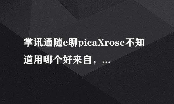 掌讯通随e聊picaXrose不知道用哪个好来自，给个建议吧？