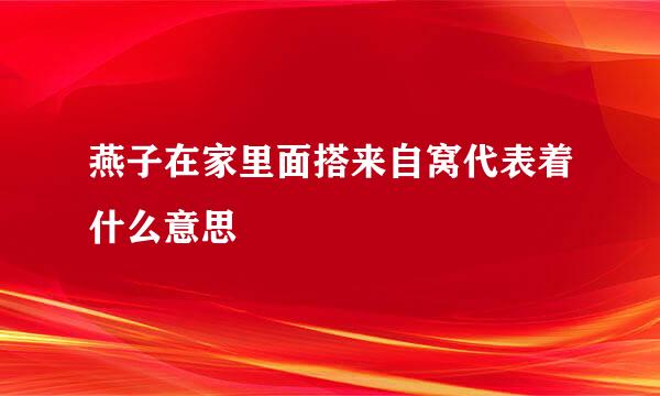 燕子在家里面搭来自窝代表着什么意思