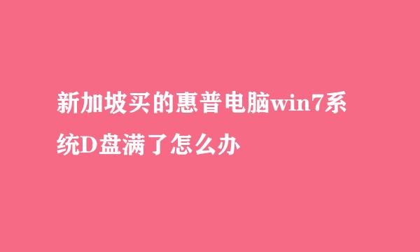 新加坡买的惠普电脑win7系统D盘满了怎么办