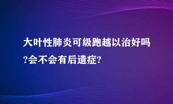 大叶性肺炎可级跑越以治好吗?会不会有后遗症?