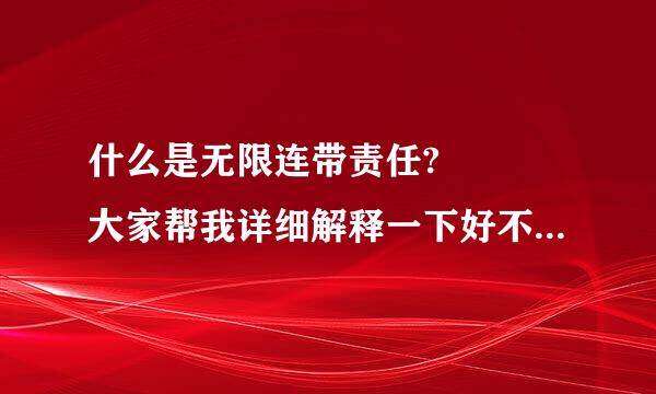 什么是无限连带责任?   大家帮我详细解释一下好不好? 谢谢了