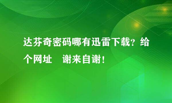 达芬奇密码哪有迅雷下载？给个网址 谢来自谢！