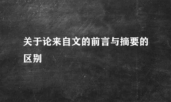 关于论来自文的前言与摘要的区别