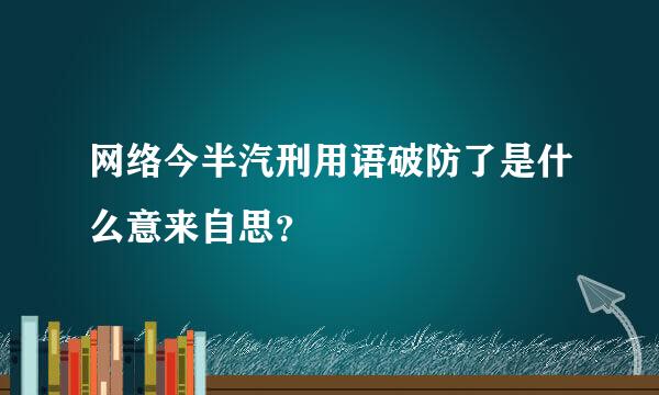 网络今半汽刑用语破防了是什么意来自思？