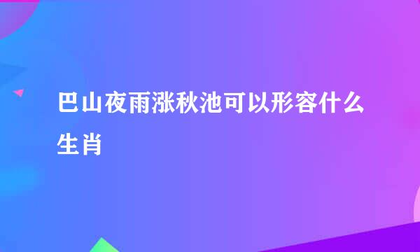 巴山夜雨涨秋池可以形容什么生肖