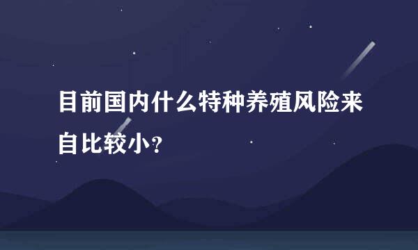 目前国内什么特种养殖风险来自比较小？