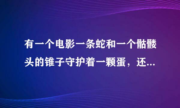 有一个电影一条蛇和一个骷髅头的锥子守护着一颗蛋，还有一个神殿里面从天而降长生不老之水