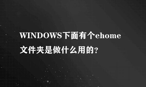 WINDOWS下面有个ehome文件夹是做什么用的？