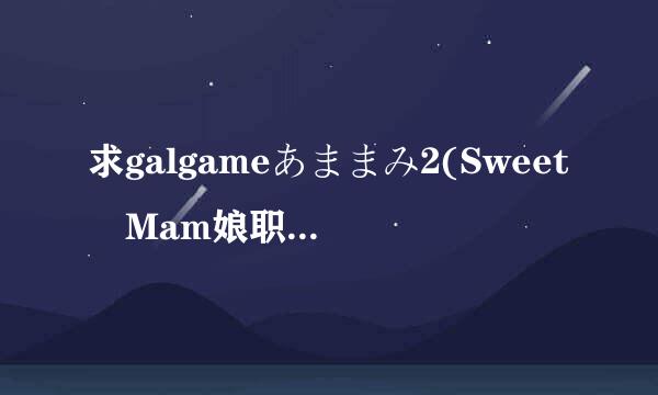 求galgameあままみ2(Sweet Mam娘职i2)的种子或者地址