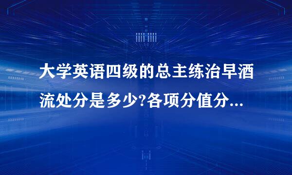 大学英语四级的总主练治早酒流处分是多少?各项分值分别是?谢!