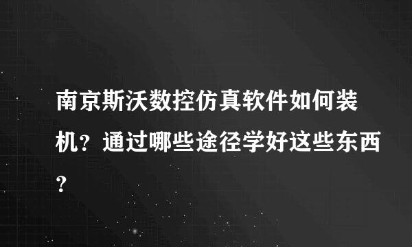 南京斯沃数控仿真软件如何装机？通过哪些途径学好这些东西？