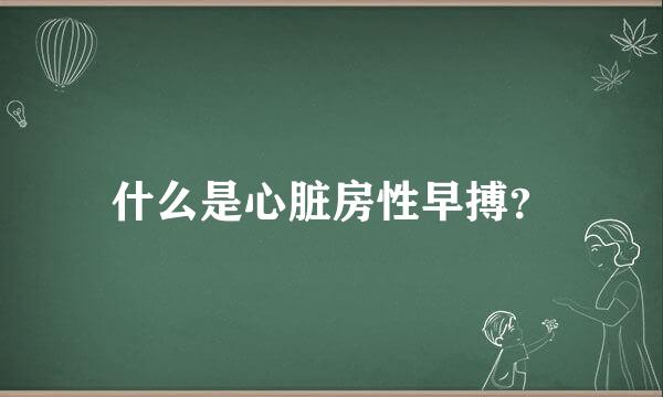 什么是心脏房性早搏？