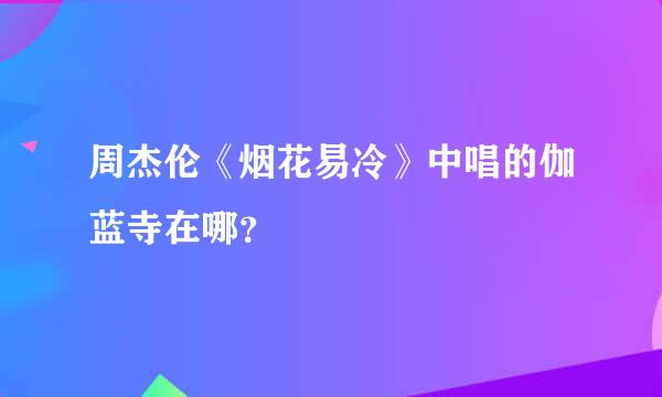 周杰伦《烟花易冷》中唱的伽蓝寺在哪？