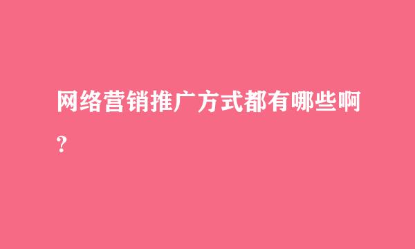 网络营销推广方式都有哪些啊？