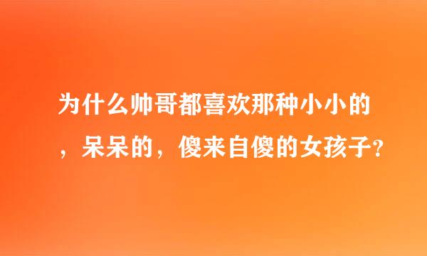 为什么帅哥都喜欢那种小小的，呆呆的，傻来自傻的女孩子？