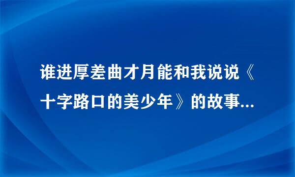 谁进厚差曲才月能和我说说《十字路口的美少年》的故事大概？以及你们来自对这篇漫画的感想？