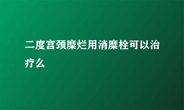 二度宫颈糜烂用消糜栓可以治疗么