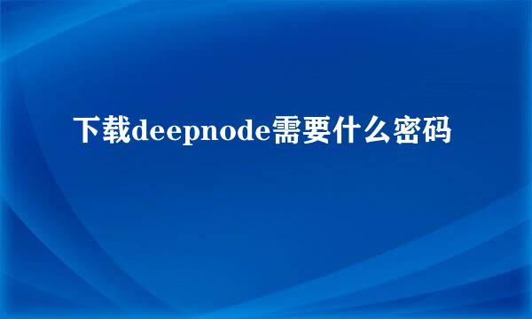 下载deepnode需要什么密码