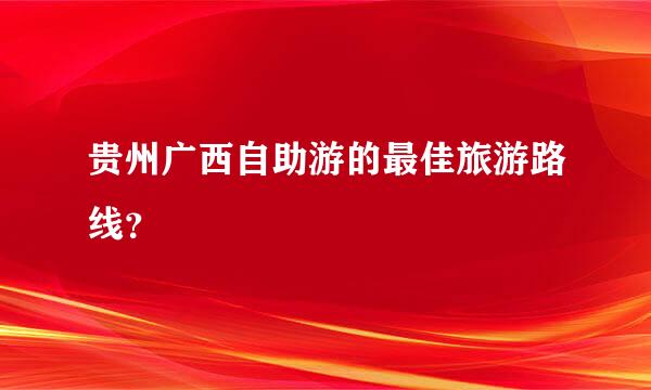 贵州广西自助游的最佳旅游路线？