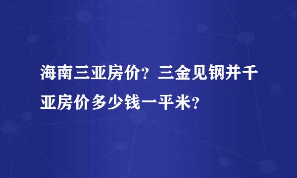 海南三亚房价？三金见钢并千亚房价多少钱一平米？