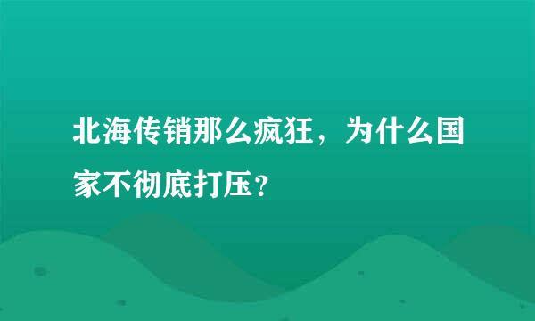 北海传销那么疯狂，为什么国家不彻底打压？