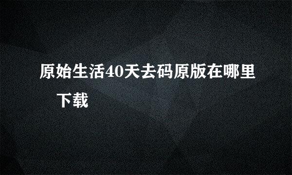 原始生活40天去码原版在哪里 下载