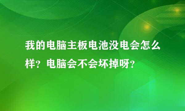 我的电脑主板电池没电会怎么样？电脑会不会坏掉呀？