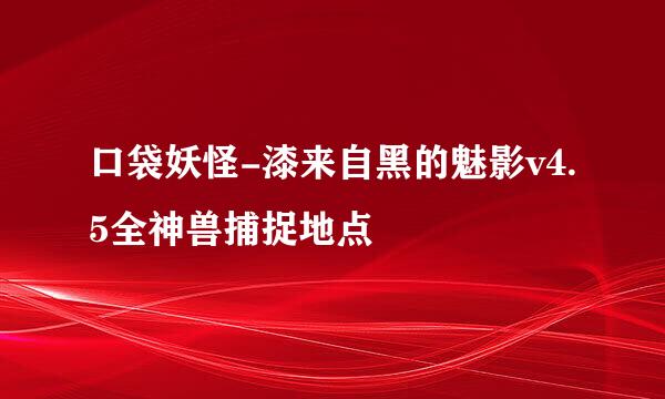 口袋妖怪-漆来自黑的魅影v4.5全神兽捕捉地点