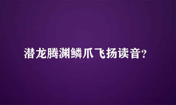 潜龙腾渊鳞爪飞扬读音？