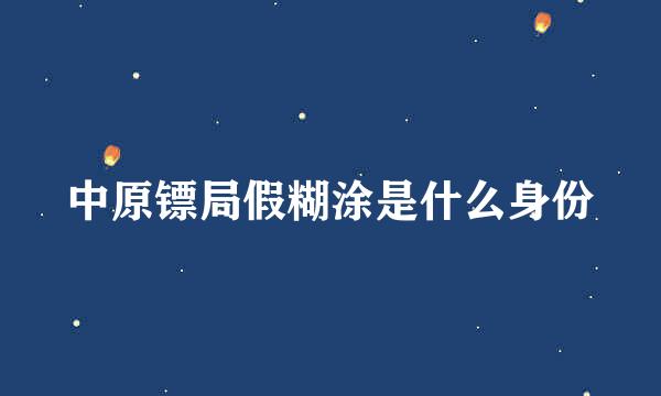 中原镖局假糊涂是什么身份