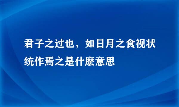 君子之过也，如日月之食视状统作焉之是什麽意思