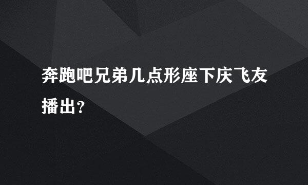 奔跑吧兄弟几点形座下庆飞友播出？