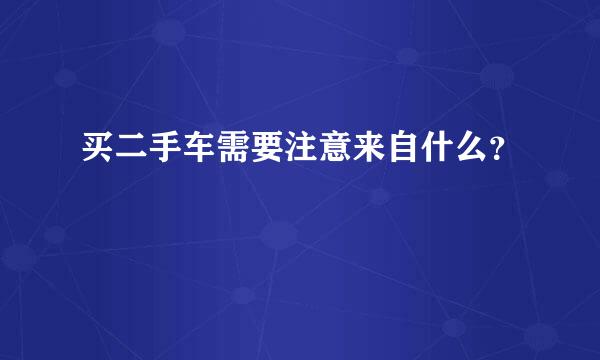 买二手车需要注意来自什么？