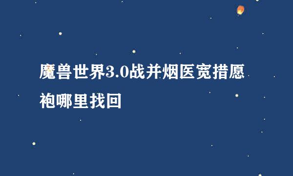 魔兽世界3.0战并烟医宽措愿袍哪里找回