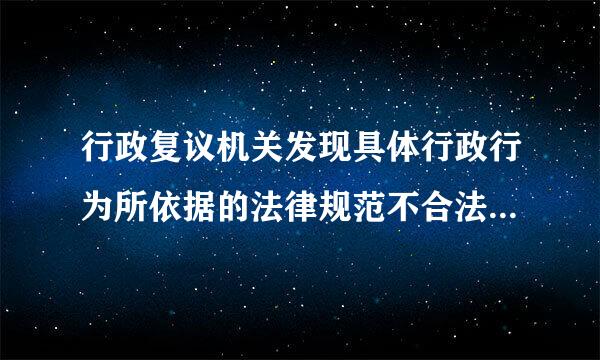 行政复议机关发现具体行政行为所依据的法律规范不合法，而本机关又无权处理的，应( )。