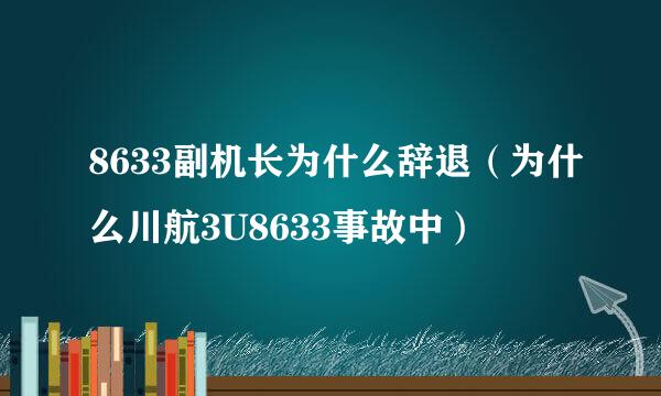 8633副机长为什么辞退（为什么川航3U8633事故中）