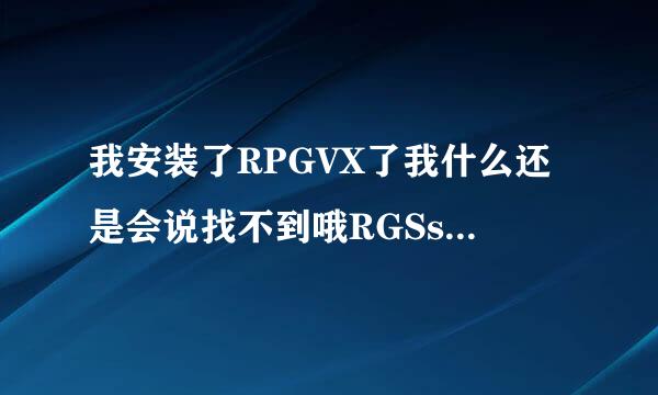 我安装了RPGVX了我什么还是会说找不到哦RGSs202j.dll